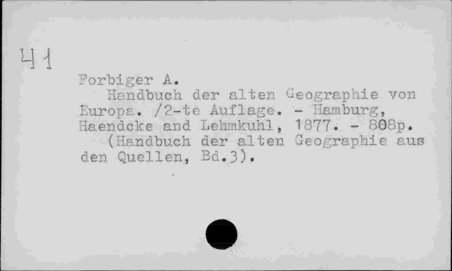 ﻿41
Forbiger A.
Handbuch der alten Geographie von Europa. /2-te Auflage. - Hamburg, Haendcke and Lehmkuhl, 1877. - 808p.
(Handbuch der alten Geographie aus den Quellen, Bd.3)»